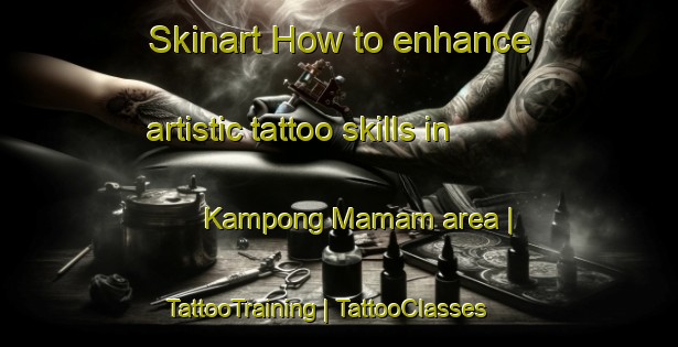 Skinart How to enhance artistic tattoo skills in Kampong Mamam area | TattooTraining | TattooClasses | SkinartTraining-Singapore